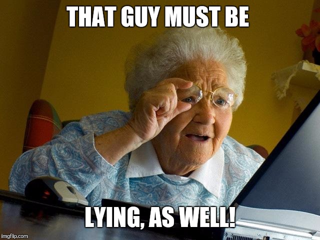 Grandma Finds The Internet Meme | THAT GUY MUST BE LYING, AS WELL! | image tagged in memes,grandma finds the internet | made w/ Imgflip meme maker