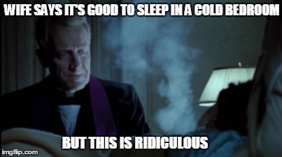 Sleeping in a Cold Bedroom | WIFE SAYS IT'S GOOD TO SLEEP IN A COLD BEDROOM; BUT THIS IS RIDICULOUS | image tagged in sleep,cold,exorcist,bedroom,cold breath,wife | made w/ Imgflip meme maker