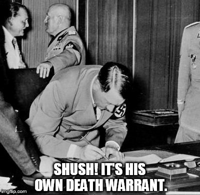 Hitler signs his warrant | SHUSH! IT'S HIS OWN DEATH WARRANT. | image tagged in hitler | made w/ Imgflip meme maker