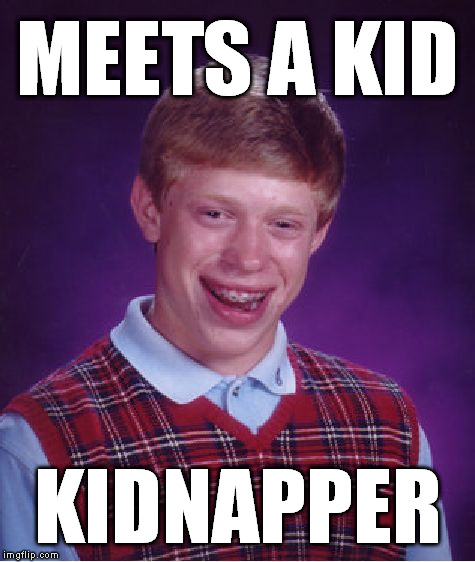 Bad Luck Brian | MEETS A KID; KIDNAPPER | image tagged in memes,bad luck brian | made w/ Imgflip meme maker