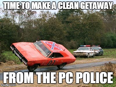 TIME TO MAKE A CLEAN GETAWAY; FROM THE PC POLICE | image tagged in general lee | made w/ Imgflip meme maker