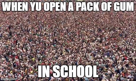 HUGEcrowd | WHEN YU OPEN A PACK OF GUM; IN SCHOOL | image tagged in hugecrowd | made w/ Imgflip meme maker