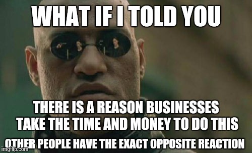Matrix Morpheus Meme | WHAT IF I TOLD YOU OTHER PEOPLE HAVE THE EXACT OPPOSITE REACTION THERE IS A REASON BUSINESSES TAKE THE TIME AND MONEY TO DO THIS | image tagged in memes,matrix morpheus | made w/ Imgflip meme maker
