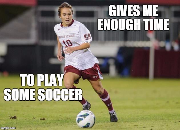 GIVES ME ENOUGH TIME TO PLAY SOME SOCCER | made w/ Imgflip meme maker