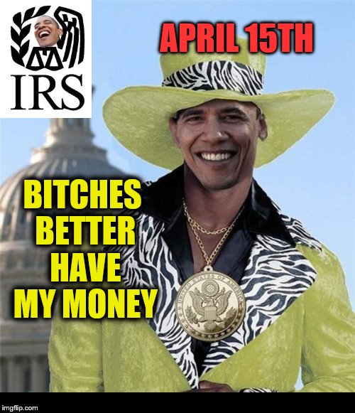 Obama the tax man | APRIL 15TH; BITCHES BETTER HAVE MY MONEY | image tagged in let's raise their taxes | made w/ Imgflip meme maker