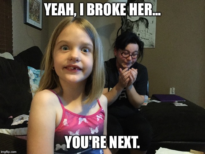 You're next | YEAH, I BROKE HER... YOU'RE NEXT. | image tagged in creepy smile,kids,crazy eyes | made w/ Imgflip meme maker