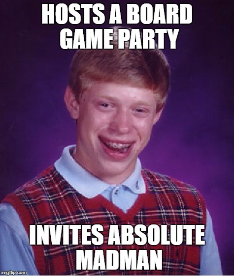 Bad Luck Brian Meme | HOSTS A BOARD GAME PARTY INVITES ABSOLUTE MADMAN | image tagged in memes,bad luck brian | made w/ Imgflip meme maker
