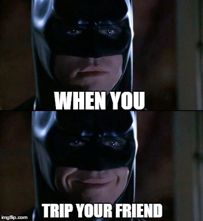 Batman Smiles | WHEN YOU; TRIP YOUR FRIEND | image tagged in memes,batman smiles | made w/ Imgflip meme maker