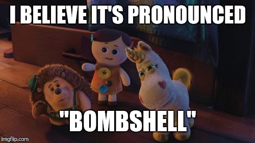 I Believe It's Pronounced | I BELIEVE IT'S PRONOUNCED "BOMBSHELL" | image tagged in i believe it's pronounced | made w/ Imgflip meme maker