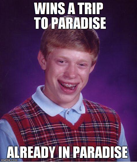 Bad Luck Brian Meme | WINS A TRIP TO PARADISE; ALREADY IN PARADISE | image tagged in memes,bad luck brian | made w/ Imgflip meme maker