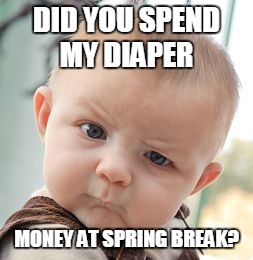 Skeptical Baby | DID YOU SPEND MY DIAPER; MONEY AT SPRING BREAK? | image tagged in memes,skeptical baby | made w/ Imgflip meme maker