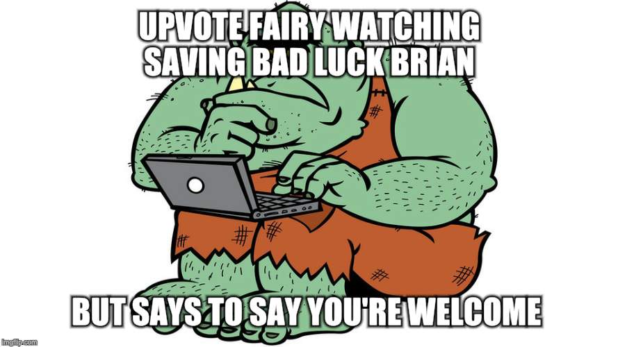 Troll | UPVOTE FAIRY WATCHING SAVING BAD LUCK BRIAN BUT SAYS TO SAY YOU'RE WELCOME | image tagged in troll | made w/ Imgflip meme maker