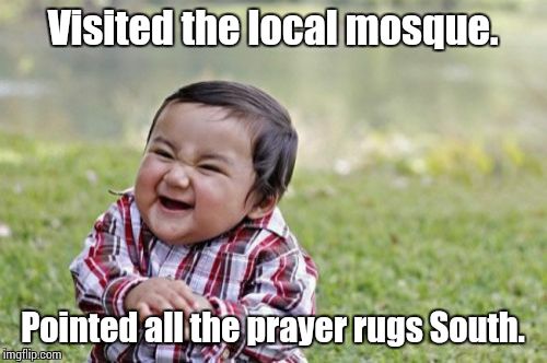 South | Visited the local mosque. Pointed all the prayer rugs South. | image tagged in memes,evil toddler | made w/ Imgflip meme maker