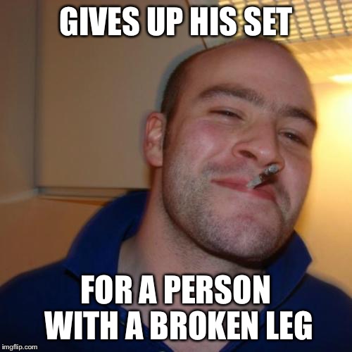 The seat | GIVES UP HIS SET; FOR A PERSON WITH A BROKEN LEG | image tagged in memes,good guy greg | made w/ Imgflip meme maker