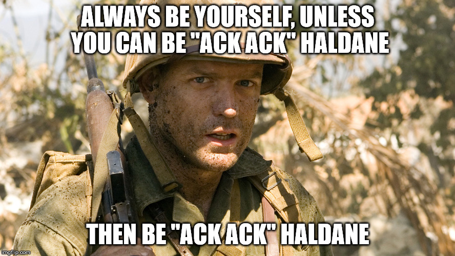 ALWAYS BE YOURSELF, UNLESS YOU CAN BE "ACK ACK" HALDANE; THEN BE "ACK ACK" HALDANE | image tagged in memes | made w/ Imgflip meme maker