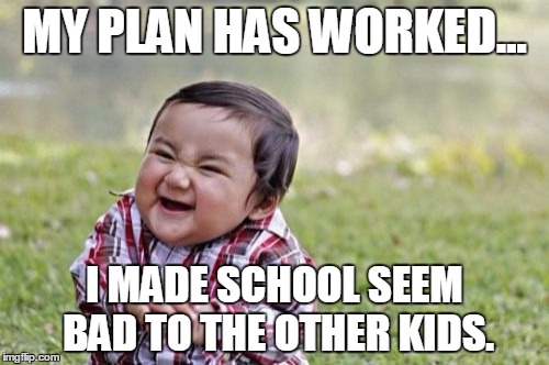 Evil Toddler Meme | MY PLAN HAS WORKED... I MADE SCHOOL SEEM BAD TO THE OTHER KIDS. | image tagged in memes,evil toddler | made w/ Imgflip meme maker