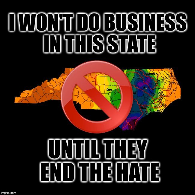 I Won't Do Business in this State [North Carolina] Until They End the Hate. | I WON'T DO BUSINESS IN THIS STATE; UNTIL THEY END THE HATE | made w/ Imgflip meme maker