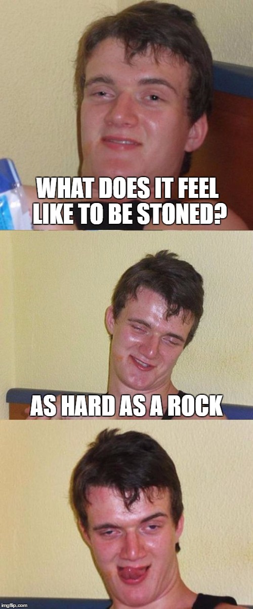 Bad Pun 10 Guy | WHAT DOES IT FEEL LIKE TO BE STONED? AS HARD AS A ROCK | image tagged in bad pun 10 guy,memes,bad pun dog,10 guy,stoned,bad pun | made w/ Imgflip meme maker