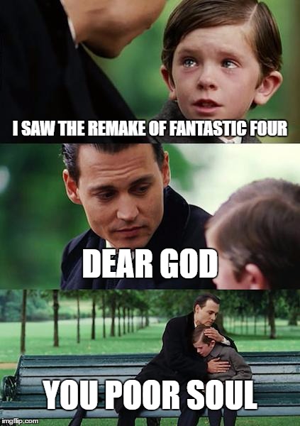 Finding Neverland | I SAW THE REMAKE OF FANTASTIC FOUR; DEAR GOD; YOU POOR SOUL | image tagged in memes,finding neverland | made w/ Imgflip meme maker