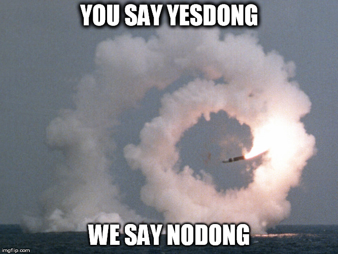 YOU SAY YESDONG; WE SAY NODONG | image tagged in north korea,missile,kim jong un,nodong,korea | made w/ Imgflip meme maker