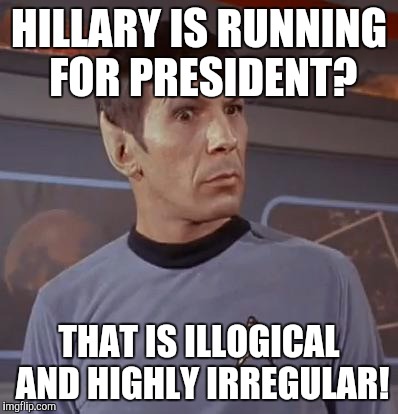 Spockhuh | HILLARY IS RUNNING FOR PRESIDENT? THAT IS ILLOGICAL AND HIGHLY IRREGULAR! | image tagged in spockhuh | made w/ Imgflip meme maker