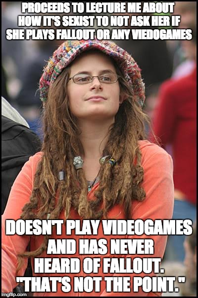 Bad Argument Hippie | PROCEEDS TO LECTURE ME ABOUT HOW IT'S SEXIST TO NOT ASK HER IF SHE PLAYS FALLOUT OR ANY VIEDOGAMES; DOESN'T PLAY VIDEOGAMES AND HAS NEVER HEARD OF FALLOUT.  "THAT'S NOT THE POINT." | image tagged in bad argument hippie,AdviceAnimals | made w/ Imgflip meme maker