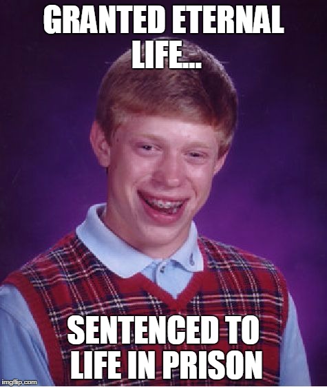 Bad Luck Brian Meme | GRANTED ETERNAL LIFE... SENTENCED TO LIFE IN PRISON | image tagged in memes,bad luck brian | made w/ Imgflip meme maker