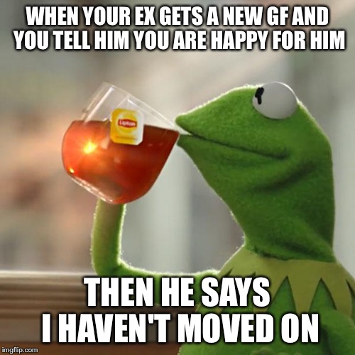 But That's None Of My Business Meme | WHEN YOUR EX GETS A NEW GF AND YOU TELL HIM YOU ARE HAPPY FOR HIM; THEN HE SAYS I HAVEN'T MOVED ON | image tagged in memes,but thats none of my business,kermit the frog | made w/ Imgflip meme maker