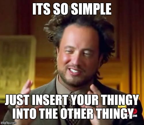 Ancient Aliens Meme | ITS SO SIMPLE; JUST INSERT YOUR THINGY INTO THE OTHER THINGY | image tagged in memes,ancient aliens | made w/ Imgflip meme maker