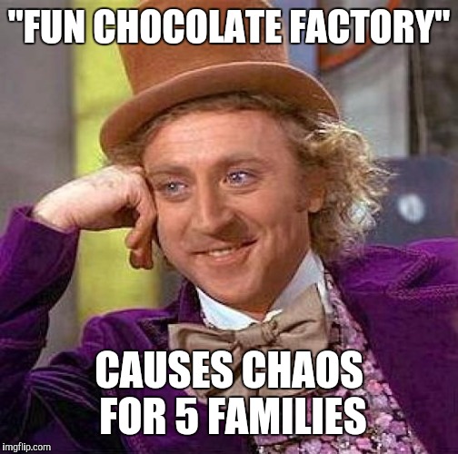 Creepy Condescending Wonka Meme | "FUN CHOCOLATE FACTORY"; CAUSES CHAOS FOR 5 FAMILIES | image tagged in memes,creepy condescending wonka | made w/ Imgflip meme maker