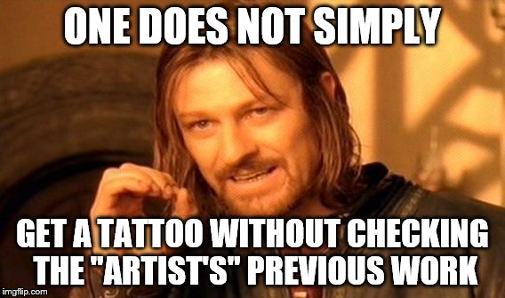 One Does Not Simply Meme | ONE DOES NOT SIMPLY GET A TATTOO WITHOUT CHECKING THE "ARTIST'S" PREVIOUS WORK | image tagged in memes,one does not simply | made w/ Imgflip meme maker