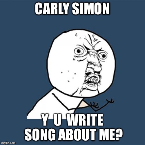 Y U SO VAIN? | CARLY SIMON; Y  U  WRITE SONG ABOUT ME? | image tagged in memes,y u no | made w/ Imgflip meme maker