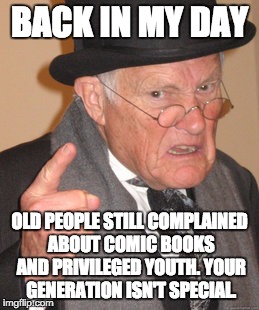 The old guy yelling at you to get off his lawn might have grown up playing on the lawn of an old guy who yelled at him as well! | BACK IN MY DAY; OLD PEOPLE STILL COMPLAINED ABOUT COMIC BOOKS AND PRIVILEGED YOUTH. YOUR GENERATION ISN'T SPECIAL. | image tagged in memes,back in my day | made w/ Imgflip meme maker