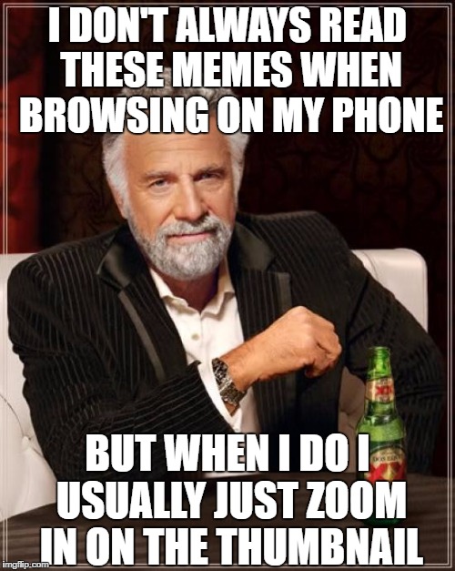 The Most Interesting Man In The World Meme | I DON'T ALWAYS READ THESE MEMES WHEN BROWSING ON MY PHONE; BUT WHEN I DO I USUALLY JUST ZOOM IN ON THE THUMBNAIL | image tagged in memes,the most interesting man in the world | made w/ Imgflip meme maker