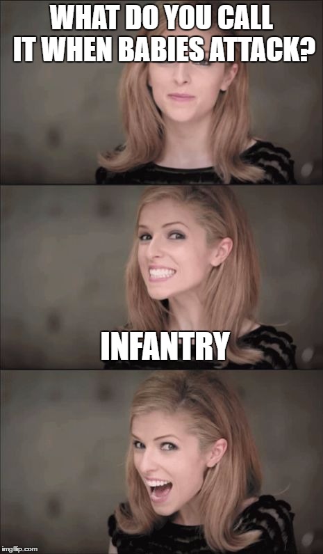 Bad Pun Anna Kendrick | WHAT DO YOU CALL IT WHEN BABIES ATTACK? INFANTRY | image tagged in memes,bad pun anna kendrick | made w/ Imgflip meme maker