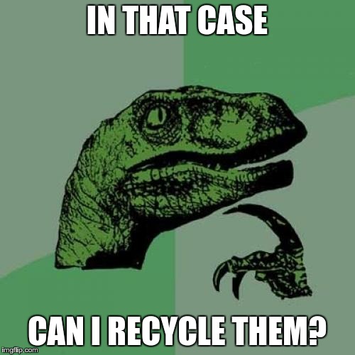 Philosoraptor Meme | IN THAT CASE CAN I RECYCLE THEM? | image tagged in memes,philosoraptor | made w/ Imgflip meme maker