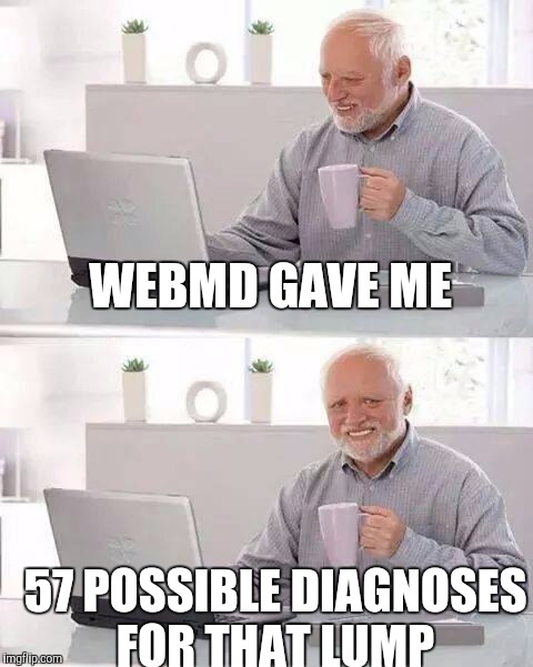 Hide the Pain Harold Meme | WEBMD GAVE ME; 57 POSSIBLE DIAGNOSES FOR THAT LUMP | image tagged in memes,hide the pain harold | made w/ Imgflip meme maker