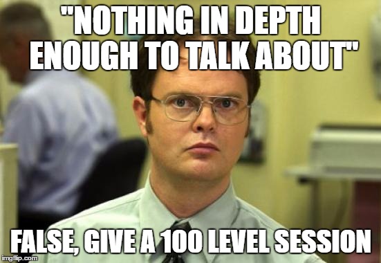 Dwight Schrute Meme | "NOTHING IN DEPTH ENOUGH TO TALK ABOUT"; FALSE, GIVE A 100 LEVEL SESSION | image tagged in memes,dwight schrute | made w/ Imgflip meme maker