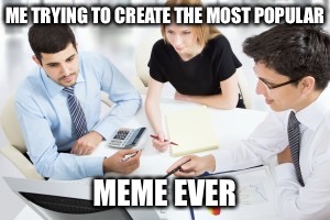 Back to the drawing board | ME TRYING TO CREATE THE MOST POPULAR; MEME EVER | image tagged in best meme,latest,meme | made w/ Imgflip meme maker