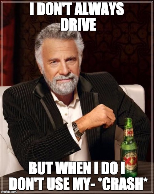 The Most Interesting Man In The World Meme | I DON'T ALWAYS DRIVE BUT WHEN I DO I DON'T USE MY- *CRASH* | image tagged in memes,the most interesting man in the world | made w/ Imgflip meme maker