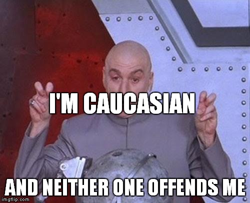 Dr Evil Laser Meme | I'M CAUCASIAN AND NEITHER ONE OFFENDS ME | image tagged in memes,dr evil laser | made w/ Imgflip meme maker