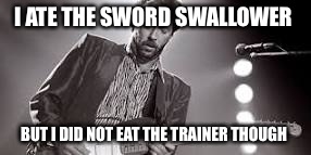 I ATE THE SWORD SWALLOWER BUT I DID NOT EAT THE TRAINER THOUGH | made w/ Imgflip meme maker