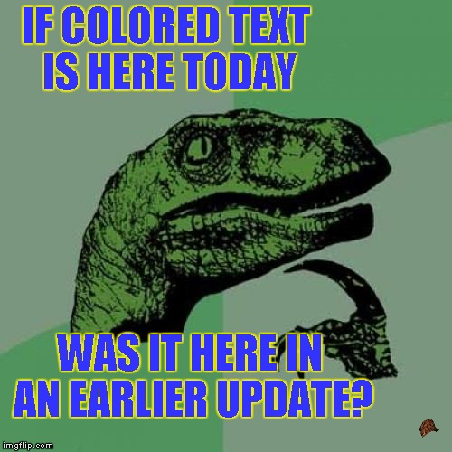 Philosoraptor | IF COLORED TEXT IS HERE TODAY; WAS IT HERE IN AN EARLIER UPDATE? | image tagged in memes,philosoraptor,scumbag | made w/ Imgflip meme maker