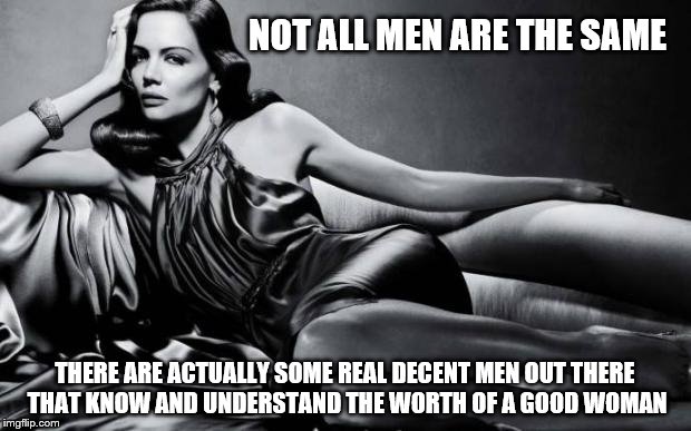 Worth of a good woman | NOT ALL MEN ARE THE SAME; THERE ARE ACTUALLY SOME REAL DECENT MEN OUT THERE THAT KNOW AND UNDERSTAND THE WORTH OF A GOOD WOMAN | image tagged in woman | made w/ Imgflip meme maker