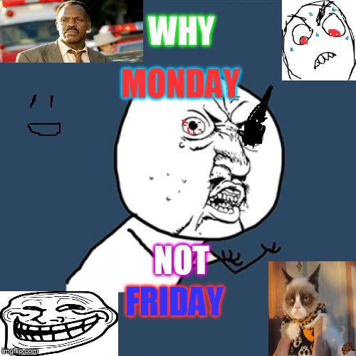 Y U No | WHY; MONDAY; NOT; FRIDAY | image tagged in memes,y u no,scumbag | made w/ Imgflip meme maker