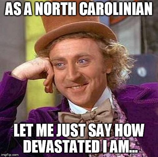 Creepy Condescending Wonka Meme | AS A NORTH CAROLINIAN LET ME JUST SAY HOW DEVASTATED I AM... | image tagged in memes,creepy condescending wonka | made w/ Imgflip meme maker