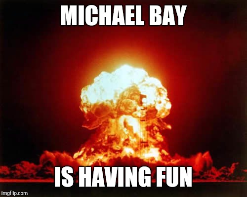 Nuclear Explosion Meme | MICHAEL BAY; IS HAVING FUN | image tagged in memes,nuclear explosion | made w/ Imgflip meme maker