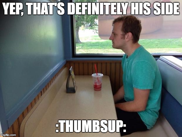 Forever Alone Booth | YEP, THAT'S DEFINITELY HIS SIDE; :THUMBSUP: | image tagged in forever alone booth | made w/ Imgflip meme maker