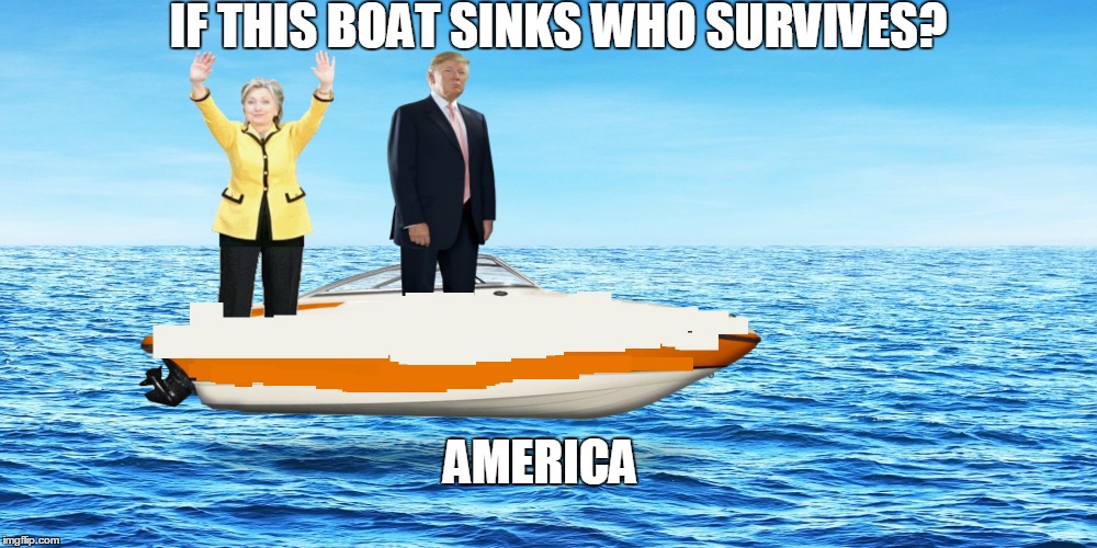 My photoshop sucks sorry! | IF THIS BOAT SINKS WHO SURVIVES? AMERICA | image tagged in donald trump,hillary clinton,america | made w/ Imgflip meme maker