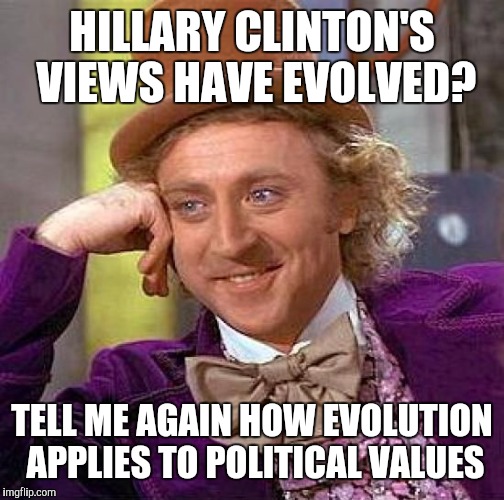 Creepy Condescending Wonka | HILLARY CLINTON'S VIEWS HAVE EVOLVED? TELL ME AGAIN HOW EVOLUTION APPLIES TO POLITICAL VALUES | image tagged in memes,creepy condescending wonka,hillary clinton,politics,front page,funny | made w/ Imgflip meme maker